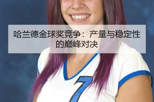 哈兰德金球奖竞争:产量与稳定性的巅峰对决